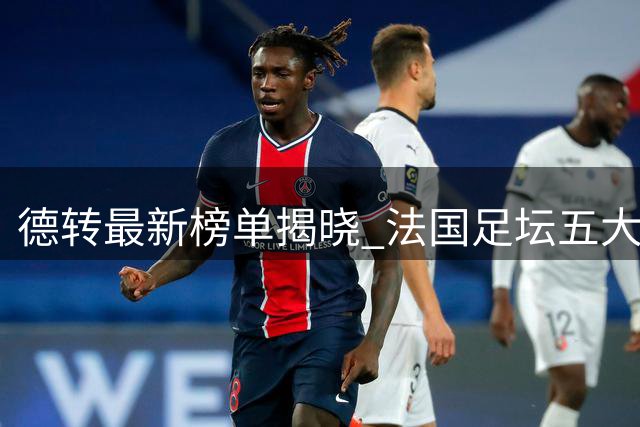 德转最新榜单揭晓 法国足坛五大亿元先生领衔